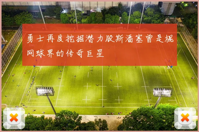 勇士再度挖掘潜力股斯潘塞曾是棍网球界的传奇巨星