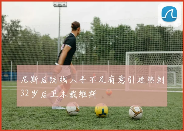 尼斯后防线人手不足有意引进热刺32岁后卫本戴维斯