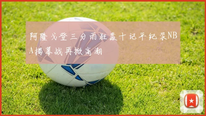 阿隆戈登三分雨狂轰十记平纪录NBA揭幕战再掀高潮
