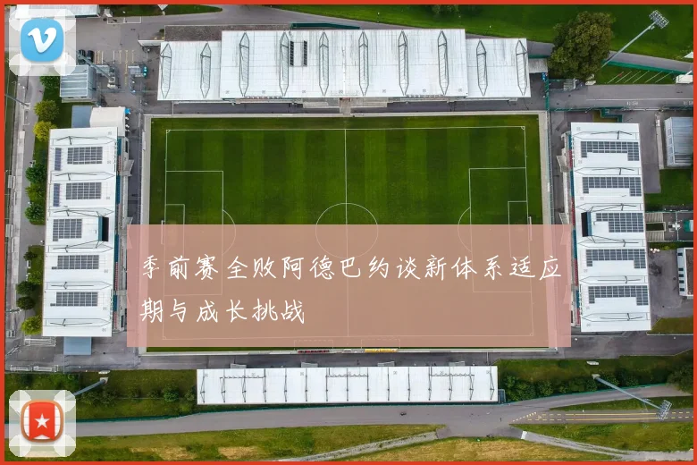 季前赛全败阿德巴约谈新体系适应期与成长挑战