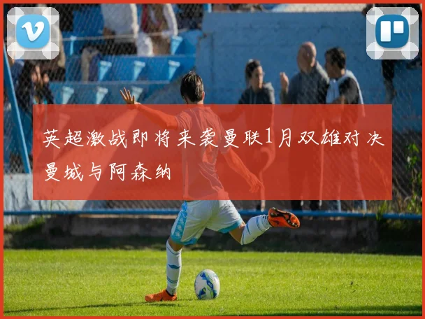 英超激战即将来袭曼联1月双雄对决曼城与阿森纳