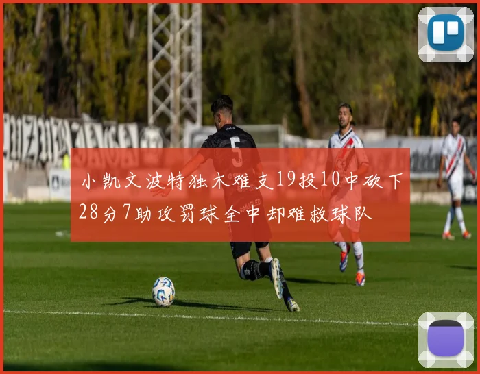 小凯文波特独木难支19投10中砍下28分7助攻罚球全中却难救球队