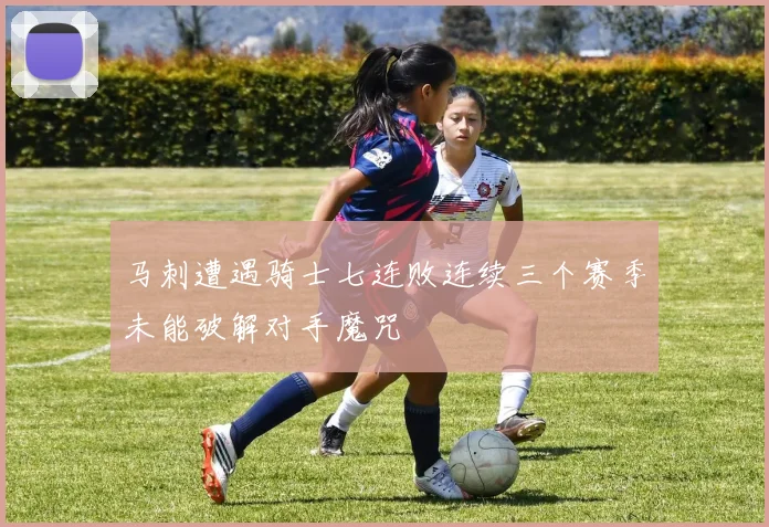 马刺遭遇骑士七连败连续三个赛季未能破解对手魔咒