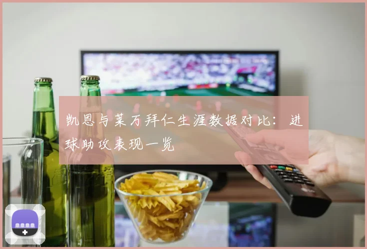 凯恩与莱万拜仁生涯数据对比：进球助攻表现一览