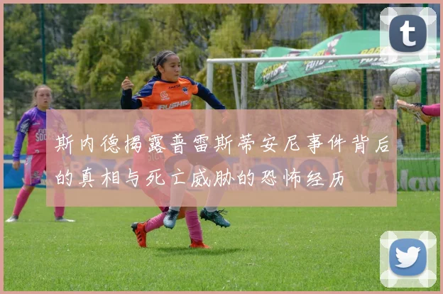 斯内德揭露普雷斯蒂安尼事件背后的真相与死亡威胁的恐怖经历