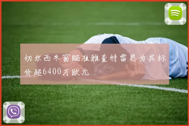 切尔西冬窗瞄准雅奎特雷恩为其标价超6400万欧元