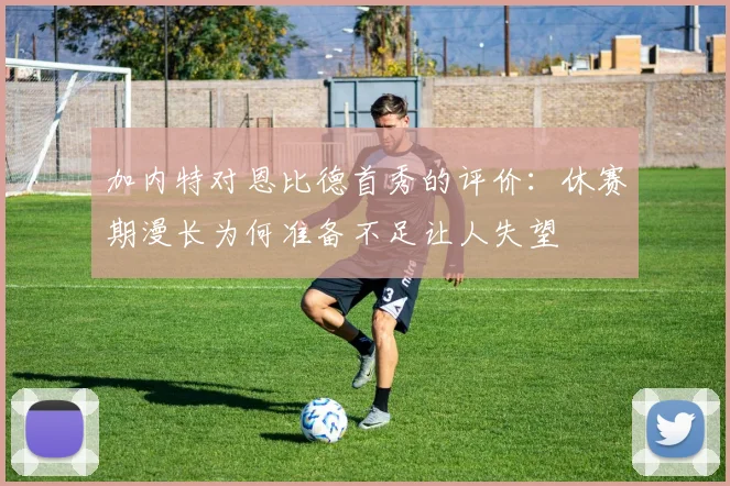 加内特对恩比德首秀的评价：休赛期漫长为何准备不足让人失望