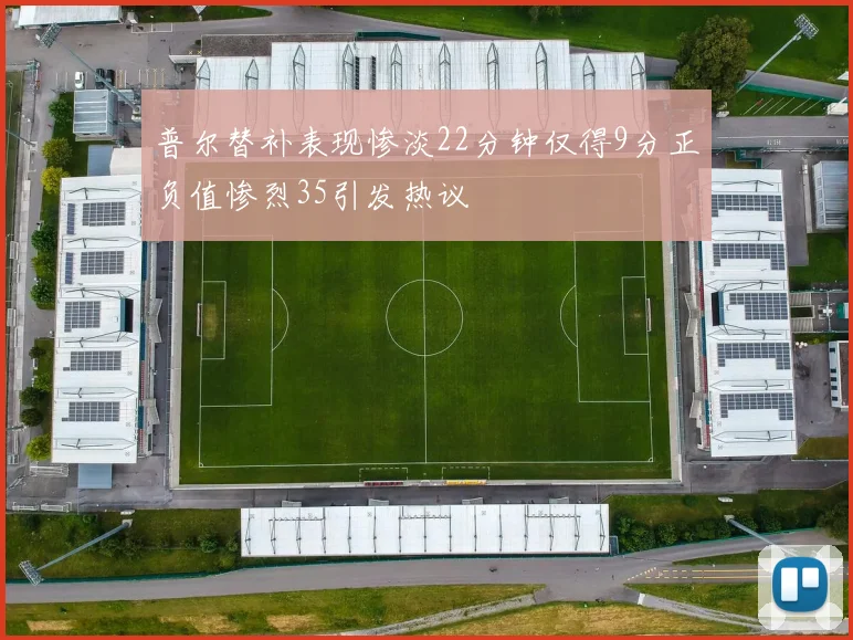 普尔替补表现惨淡22分钟仅得9分正负值惨烈35引发热议