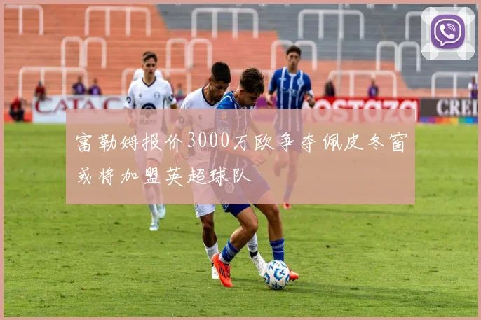 富勒姆报价3000万欧争夺佩皮冬窗或将加盟英超球队