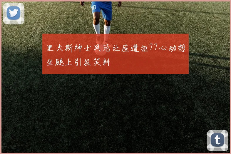 里夫斯绅士风范让座遭拒77心动想坐腿上引发笑料