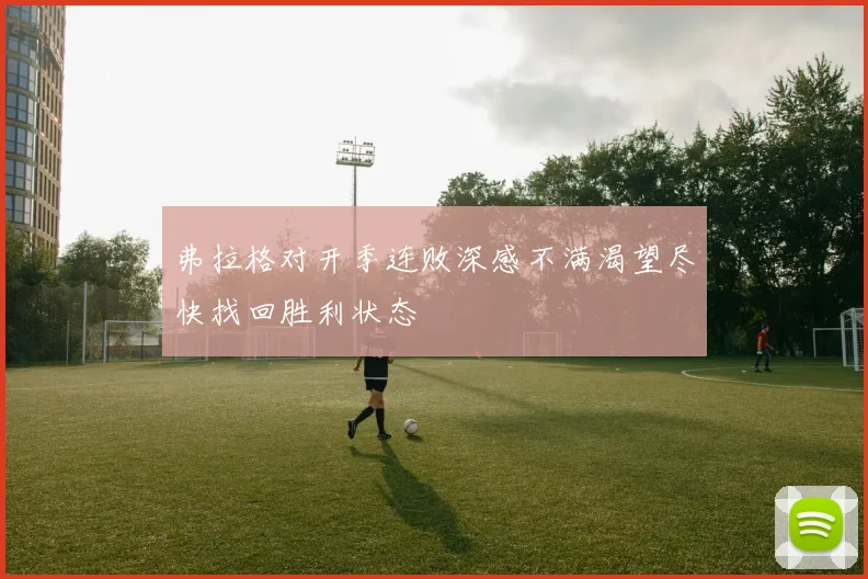 弗拉格对开季连败深感不满渴望尽快找回胜利状态