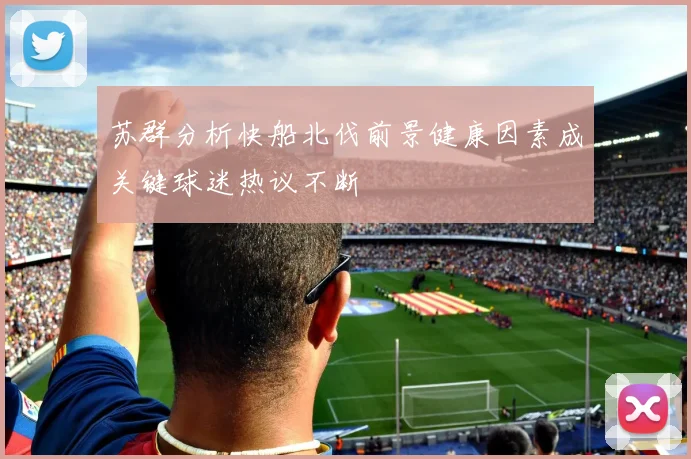苏群分析快船北伐前景健康因素成关键球迷热议不断