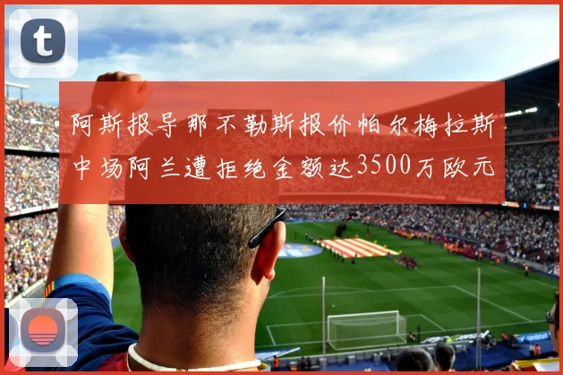 阿斯报导那不勒斯报价帕尔梅拉斯中场阿兰遭拒绝金额达3500万欧元