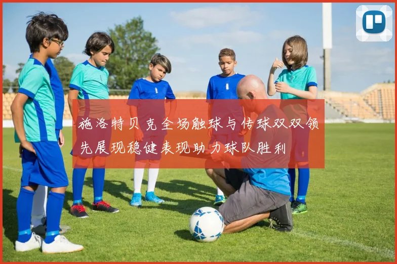 施洛特贝克全场触球与传球双双领先展现稳健表现助力球队胜利