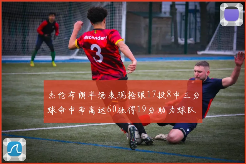 杰伦布朗半场表现抢眼17投8中三分球命中率高达60独得19分助力球队