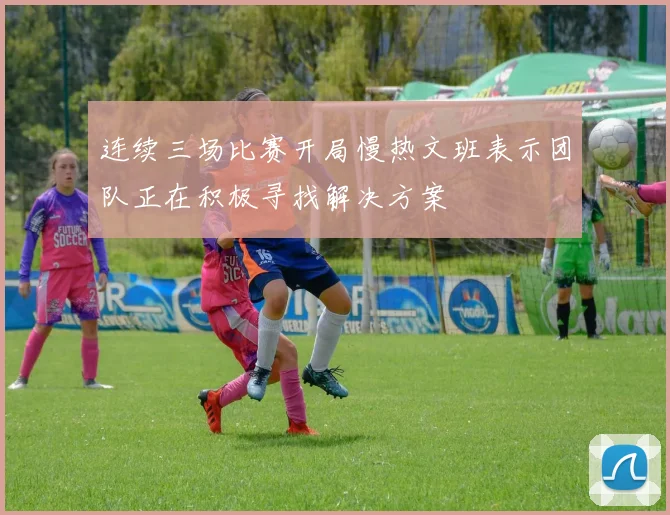 连续三场比赛开局慢热文班表示团队正在积极寻找解决方案